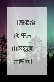 热浪滚烫 午后山区易现雷阵雨