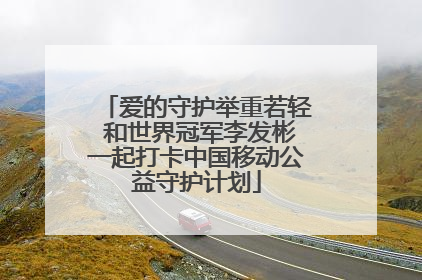 爱的守护举重若轻 和世界冠军李发彬一起打卡中国移动公益守护计划