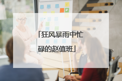 狂风暴雨中忙碌的赵值班