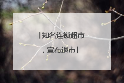 知名连锁超市，宣布退市