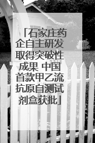 石家庄药企自主研发取得突破性成果 中国首款甲乙流抗原自测试剂盒获批