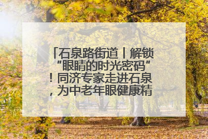 石泉路街道丨解锁“眼睛的时光密码”！同济专家走进石泉，为中老年眼健康精准“护航”