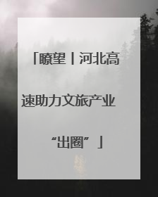 瞭望丨河北高速助力文旅产业“出圈”