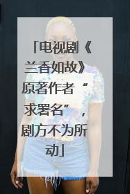 电视剧《兰香如故》原著作者“求署名”，剧方不为所动