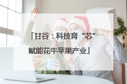 甘谷：科技育“芯”赋能花牛苹果产业