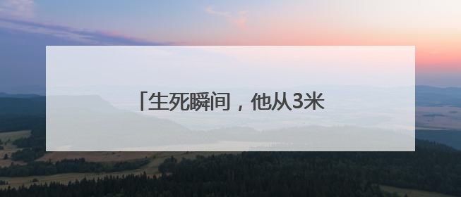 生死瞬间，他从3米高的桥面纵身一跃