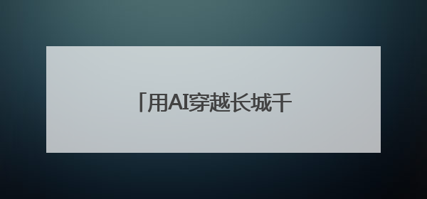 用AI穿越长城千年，“长小城”智能体带你粽情万里！