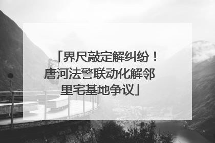 界尺敲定解纠纷！唐河法警联动化解邻里宅基地争议
