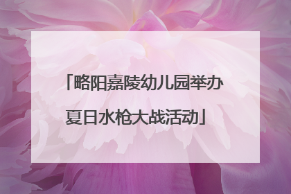 略阳嘉陵幼儿园举办夏日水枪大战活动