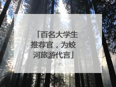 百名大学生推荐官，为蛟河旅游代言