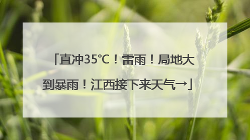 直冲35℃！雷雨！局地大到暴雨！江西接下来天气→