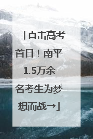 直击高考首日！南平1.5万余名考生为梦想而战→
