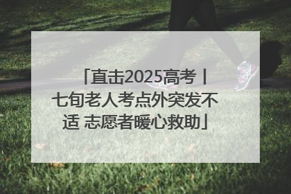 直击2025高考丨七旬老人考点外突发不适 志愿者暖心救助