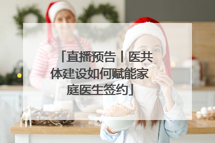 直播预告丨医共体建设如何赋能家庭医生签约
