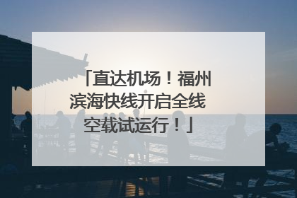 直达机场！福州滨海快线开启全线空载试运行！
