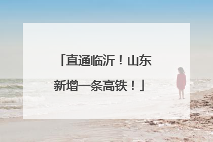 直通临沂！山东新增一条高铁！