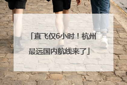 直飞仅6小时！杭州最远国内航线来了