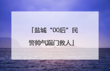 盐城“00后”民警帅气踹门救人