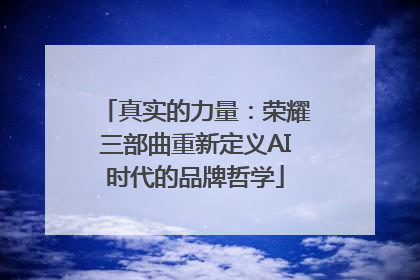 真实的力量：荣耀三部曲重新定义AI时代的品牌哲学