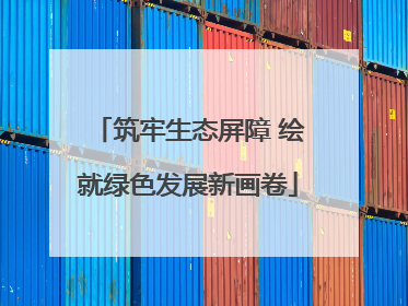 筑牢生态屏障 绘就绿色发展新画卷