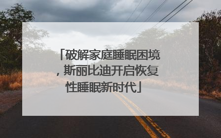破解家庭睡眠困境，斯丽比迪开启恢复性睡眠新时代