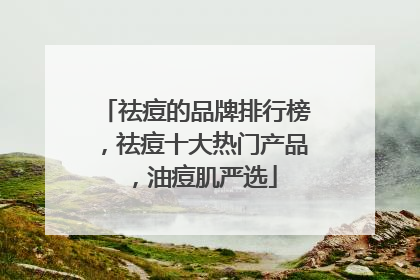 祛痘的品牌排行榜，祛痘十大热门产品，油痘肌严选