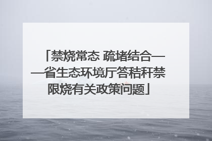 禁烧常态 疏堵结合——省生态环境厅答秸秆禁限烧有关政策问题