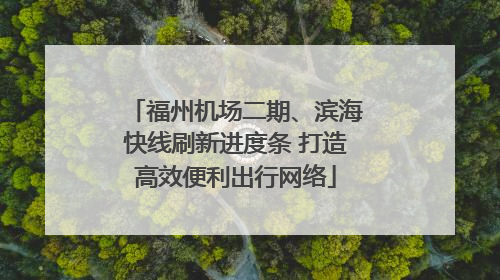福州机场二期、滨海快线刷新进度条 打造高效便利出行网络