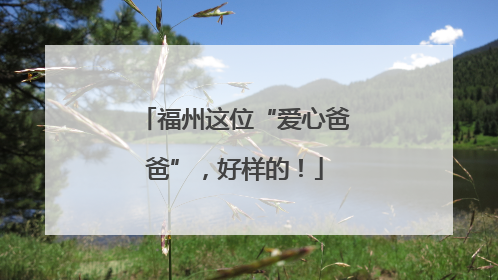 福州这位“爱心爸爸”，好样的！