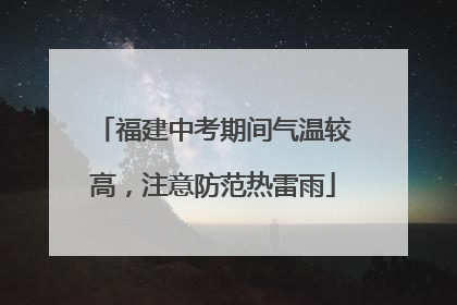 福建中考期间气温较高，注意防范热雷雨