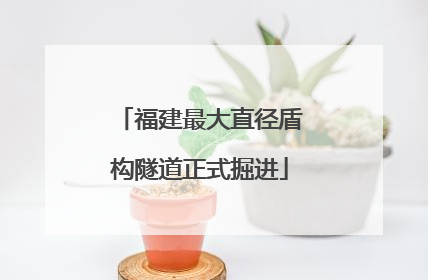福建最大直径盾构隧道正式掘进