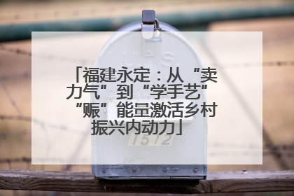 福建永定：从“卖力气”到“学手艺”“赈”能量激活乡村振兴内动力