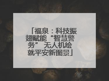 福泉：科技振翅赋能“智慧警务” 无人机绘就平安新图景