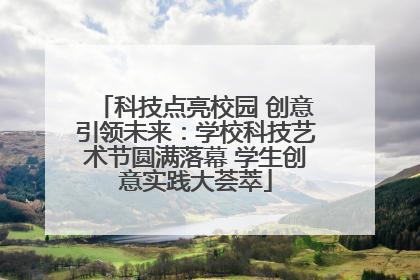 科技点亮校园 创意引领未来：学校科技艺术节圆满落幕 学生创意实践大荟萃