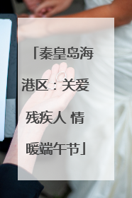 秦皇岛海港区：关爱残疾人 情暖端午节