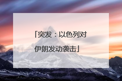 突发：以色列对伊朗发动袭击