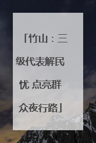 竹山：三级代表解民忧 点亮群众夜行路