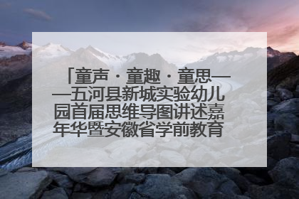 童声・童趣・童思——五河县新城实验幼儿园首届思维导图讲述嘉年华暨安徽省学前教育教研基地园项目阶段性成果展示活动
