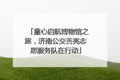 童心启航博物馆之旅，济南公交善亮志愿服务队在行动