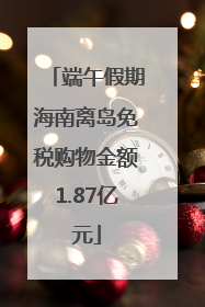 端午假期海南离岛免税购物金额1.87亿元
