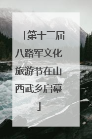 第十三届八路军文化旅游节在山西武乡启幕
