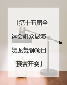 第十五届全运会群众展演舞龙舞狮项目预赛开赛