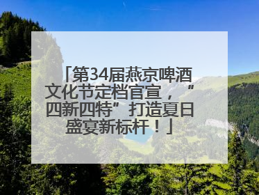 第34届燕京啤酒文化节定档官宣，“四新四特”打造夏日盛宴新标杆！