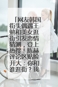 网友韩国街头偶遇王勉和美女逛街引发恋情猜测，登上热搜！陈赫评论区贴脸开大：你和谁逛街？我也想知道