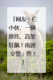 网友：仨小伙、一辆摩托、高架狂飙！南通交警：查！