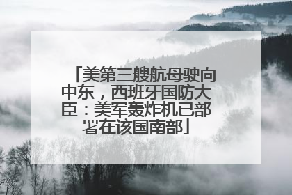 美第三艘航母驶向中东，西班牙国防大臣：美军轰炸机已部署在该国南部