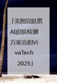 美图宜肤携AI皮肤检测方案亮相VivaTech 2025