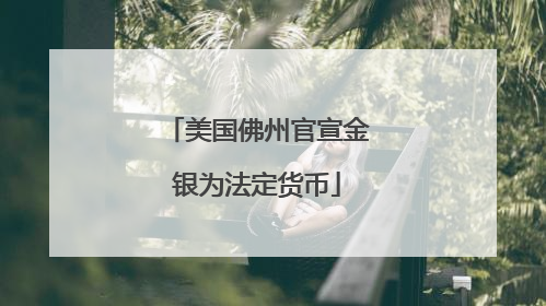 美国佛州官宣金银为法定货币