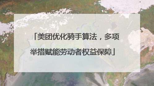 美团优化骑手算法，多项举措赋能劳动者权益保障