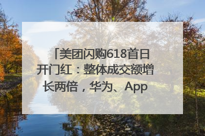 美团闪购618首日开门红：整体成交额增长两倍，华为、Apple、沃尔玛等近800个品牌翻倍增长